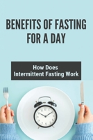 Benefits Of Fasting For A Day: How Does Intermittent Fasting Work: Intermittent Fasting Benefits B091F5QSMM Book Cover