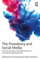 The Presidency and Social Media: Discourse, Disruption, and Digital Democracy in the 2016 Presidential Election 113808154X Book Cover