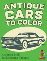Antique Cars to Color: Coloring Book for Dementia Patients 0228205352 Book Cover