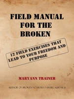Field Manual for the Broken: 12 Field Exercises That Lead to Your Freedom and Purpose 1512755044 Book Cover