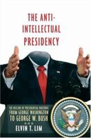 The Anti-Intellectual Presidency: The Decline of Presidential Rhetoric from George Washington to George W. Bush 019989809X Book Cover