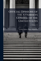 Official Opinions of the Attorneys General of the United States: Advising the President and Heads of Departments, in Relation to Their Official Duties 1147444552 Book Cover