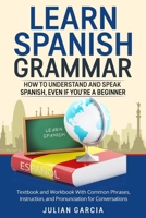 Learn Spanish Grammar: How to Understand and Speak Spanish, Even if You're a Beginner. Textbook and Workbook With Common Phrases, Instruction, and Pronunciation for Conversations 1914065905 Book Cover