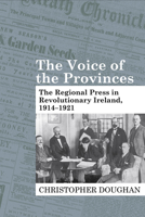 The Voice of the Provinces: The Regional Press in Revolutionary Ireland, 1914-1921 1800854714 Book Cover