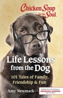 Chicken Soup for the Soul: Life Lessons from the Dog: 101 Stories About Our Canine Companions What Matters Most 1611599881 Book Cover
