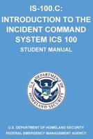 IS-100.C: Introduction to the Incident Command System, ICS 100: (Student Manual) 164002087X Book Cover
