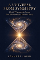 A Universe from Symmetry: The CPT-Symmetric Cosmos, from the Big Bang to Quantum Gravity B0H6YD6T4J Book Cover