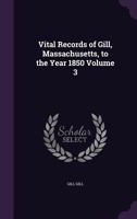 Vital Records of Gill, Massachusetts, to the Year 1850 Volume 3 1359578919 Book Cover