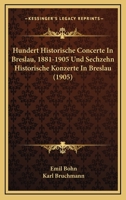 Hundert Historische Concerte In Breslau, 1881-1905 Und Sechzehn Historische Konzerte In Breslau (1905) 1168090172 Book Cover