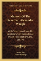 Memoir Of The Reverend Alexander Waugh: With Selections From His Epistolary Correspondence, Pulpit Recollections, Etc. 1164947982 Book Cover