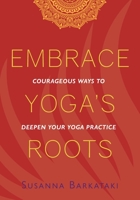 Embrace Yoga's Roots: Courageous Ways to Deepen Your Yoga Practice 1734318104 Book Cover
