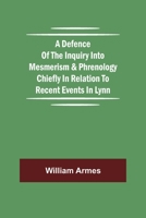 A Defence Of The Inquiry Into Mesmerism & Phrenology Chiefly In Relation To Recent Events In Lynn 9354754198 Book Cover