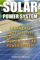 Solar Power System: Learn Easy and Effective Methods to Build Your Own Solar Power System 1985694522 Book Cover