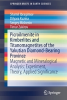 Picroilmenite in Kimberlites and Titanomagnetites of the Yakut Diamond-Bearing Province : Magneto-Mineralogical Analysis: Experiment, Theory, Applied Significance 3030281833 Book Cover