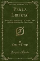 Per La Liberta!: Dalle Mie Conversazioni Col. Conte Carlo Di Rudio, Complice de Felice Orsini (Classic Reprint) 0259160415 Book Cover