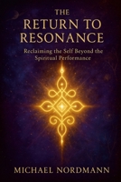 The Return to Resonance: Reclaiming the Self beyond the Spiritual Performance 1257972677 Book Cover