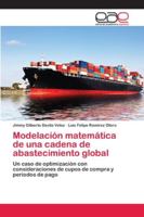 Modelación matemática de una cadena de abastecimiento global: Un caso de optimización con consideraciones de cupos de compra y periodos de pago 6202108541 Book Cover