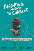 Parenting Against the Current: Taking Back Discipleship in Your Home B0F6DT6XD7 Book Cover