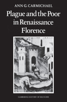 Plague and the Poor in Renaissance Florence (Cambridge Studies in the History of Medicine) 1107634369 Book Cover