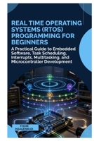 Real Time Operating Systems (RTOS) Programming for Beginners: A Practical Guide to Embedded Software, Task Scheduling, Interrupts, Multitasking, and Microcontroller Development B0HGQQ73W7 Book Cover
