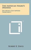 The American Negro's Dilemma: the Negro's Self-Imposed Predicament 1258142813 Book Cover