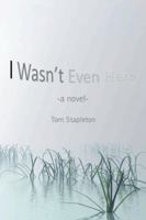 I Wasn't Even Here: A Novel 1496930282 Book Cover