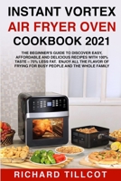 Instant Vortex Air Fryer Oven Cookbook 2021: The Beginner's Guide to Discover Easy, Affordable and Delicious Recipes with 100% Taste - 75% Less Fat. Enjoy All the Flavor of Frying for Busy People and  1802085327 Book Cover