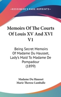 Memoirs of the Courts of Louis XV and XVI. Being secret memoirs of Madame Du Hausset, lady's maid to Madame de Pompadour, and of the Princess Lamballe Volume 1 1104883856 Book Cover