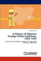 A History of Nigerian Foreign Policy Initiatives, 1985-1993: A Study of some Aspects of Nigerian Foreign Policy Initiatives, 1985-1993 384658780X Book Cover