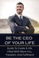 Be The CEO Of Your Life: Guide To Create A Life Filled With More Fun, Freedom, And Fulfilment: How To Design A Life Filled With More Fun B099C5LJ79 Book Cover