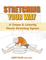 Stretching Your Way: A Unique & Leisurely Muscle Stretching System 1944887458 Book Cover