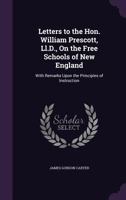 Letters To The Hon. William Prescott, Ll.d., On The Free Schools Of New England, With Remarks Upon The Principles Of Instruction 1373926554 Book Cover