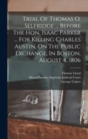 Trial Of Thomas O. Selfridge ... Before The Hon. Isaac Parker ... For Killing Charles Austin, On The Public Exchange, In Boston, August 4, 1806 1018839518 Book Cover