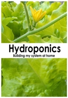 Hydroponics: Building my system at home B088N2FVGM Book Cover
