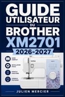 Guide Utilisateur Du Brother Xm2701 2026-2027: Une approche progressive pour gagner en confiance et améliorer les performances (French Edition) B0H38QLQ1Q Book Cover