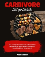 Carnivore Diet for Diabetes: The Complete Cookbook with Healthy Wholesome, Meat-Based Recipes to Regulate Blood Sugar Level 1803570008 Book Cover