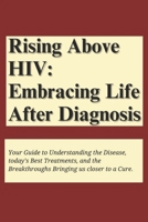 Rising above HIV: Embracing life after diagnosis: Your Guide to Understanding the Disease, Today’s Best Treatments, and the Breakthroughs Bringing Us Closer to a Cure. B0DXFWDZXQ Book Cover
