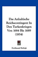 Das Anhaltische Reichscontingent In Den Turkenkriegen Von 1684 Bis 1689 (1854) 1120413575 Book Cover