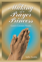 The Making of a Prayer Princess: God's Chosen Vessel 1098037073 Book Cover