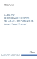 Trilogie des plus larges horizons qui soient et qui puissent être: Comment ? Pourquoi ? Et vers quoi ? (Ouverture Philosophique) (French Edition) 2343132542 Book Cover
