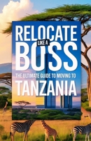 Relocate Like A Boss: The Ultimate Guide to Moving to Tanzania B0FJMTZPHC Book Cover