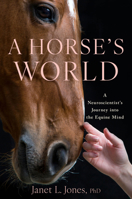 A Horse's World: A Neuroscientist's Journey into the Equine Mind 0316582581 Book Cover