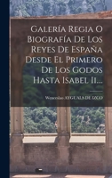 Galería Regia O Biografía De Los Reyes De España Desde El Primero De Los Godos Hasta Isabel Ii.... 1015896529 Book Cover