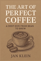 The Art of Perfect Coffee: A Deep Dive from Bean to Brew: The Ultimate Coffee Book for True Connoisseurs! B0F664YK7W Book Cover