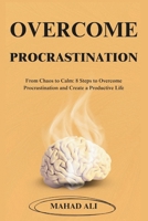 Overcome Procrastination: From Chaos to Calm: 8 Steps to Overcome Procrastination and Create a Productive Life B0DT5LCSNM Book Cover