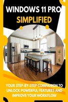 Windows 11 Pro Simplified: Your Step-by-Step Companion to Unlock Powerful Features and Improve Your Workflow B0FGJNTKSX Book Cover