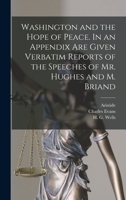 Washington and the Hope of Peace. In an Appendix Are Given Verbatim Reports of the Speeches of Mr. Hughes and M. Briand 1017257205 Book Cover