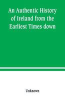 An Authentic History of Ireland: From the Earliest Times Down 9389247136 Book Cover