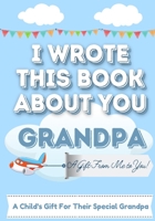 I Wrote This Book About You Grandpa: A Child's Fill in The Blank Gift Book For Their Special Grandpa Perfect for Kid's 7 x 10 inch 1922568066 Book Cover