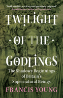 Twilight of the Godlings: The Shadowy Beginnings of Britain's Supernatural Beings 1009330365 Book Cover